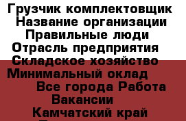 Грузчик-комплектовщик › Название организации ­ Правильные люди › Отрасль предприятия ­ Складское хозяйство › Минимальный оклад ­ 30 000 - Все города Работа » Вакансии   . Камчатский край,Петропавловск-Камчатский г.